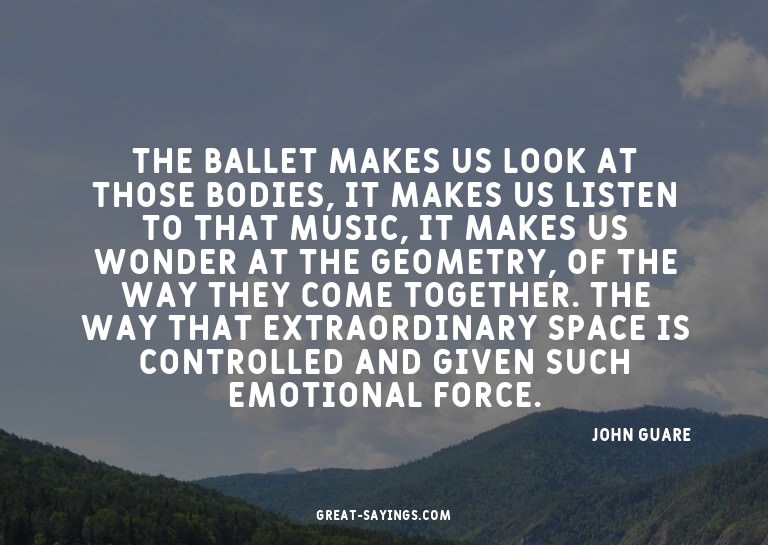 The ballet makes us look at those bodies, it makes us l