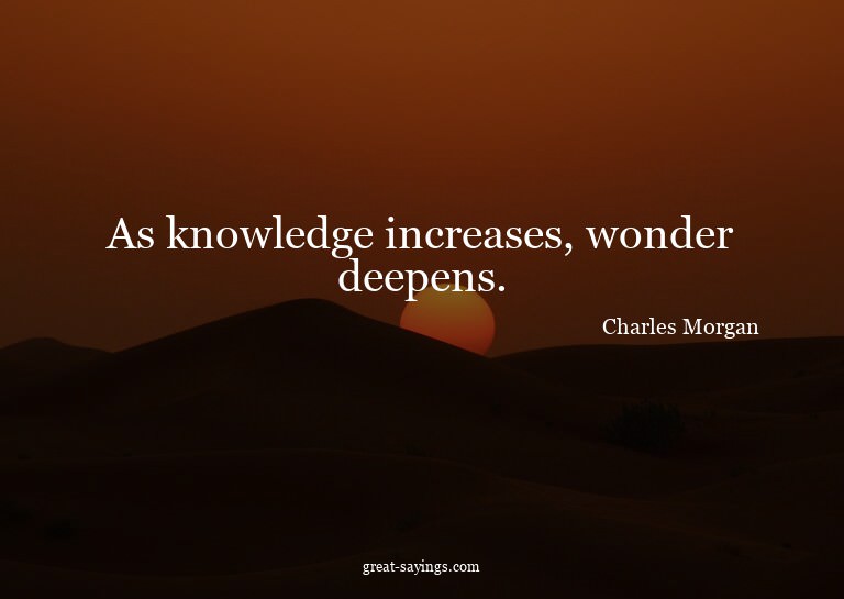 As knowledge increases, wonder deepens.

