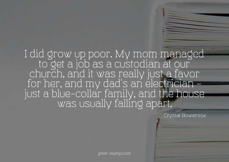 I did grow up poor. My mom managed to get a job as a cu