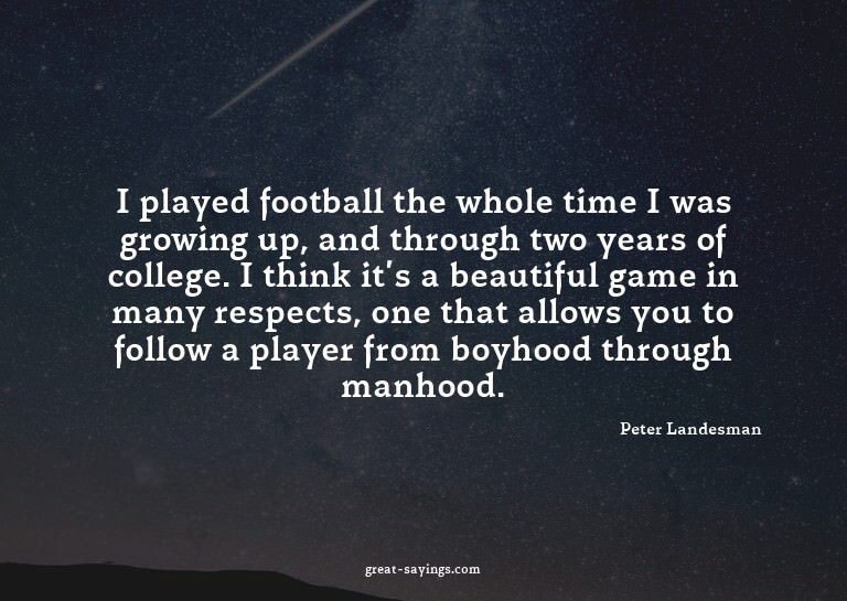I played football the whole time I was growing up, and