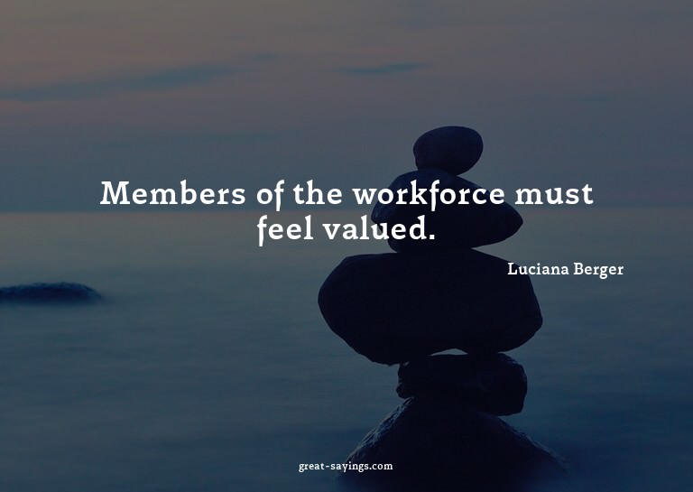Members of the workforce must feel valued.

