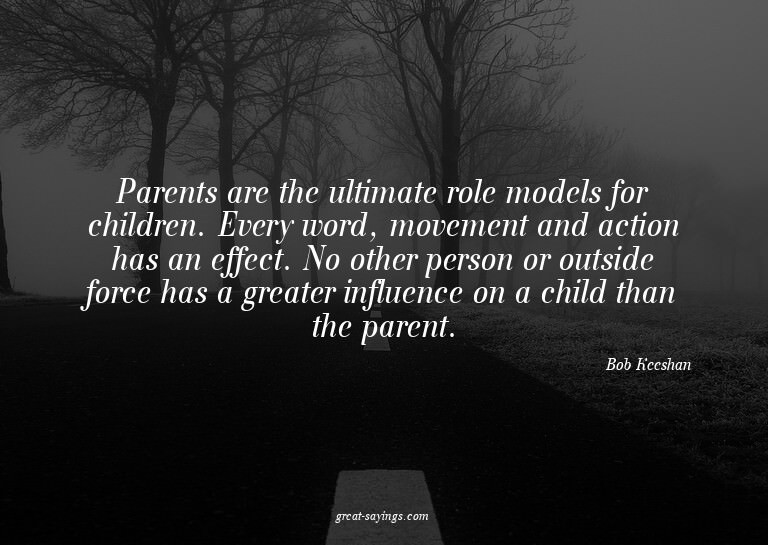 Parents are the ultimate role models for children. Ever