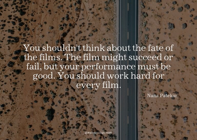 You shouldn't think about the fate of the films. The fi
