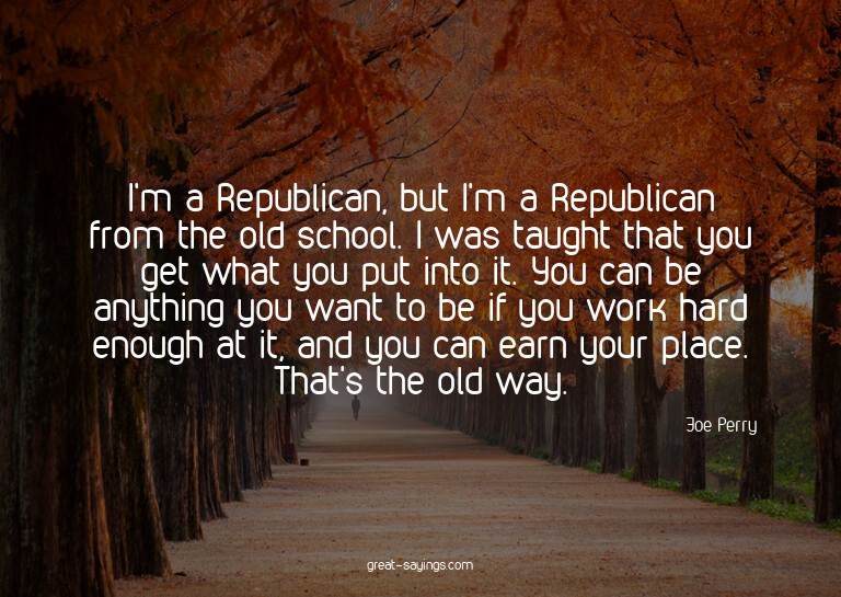 I'm a Republican, but I'm a Republican from the old sch