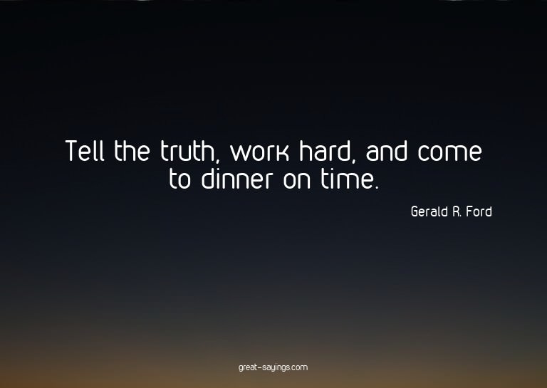 Tell the truth, work hard, and come to dinner on time.

