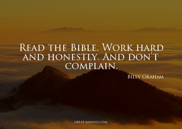 Read the Bible. Work hard and honestly. And don't compl