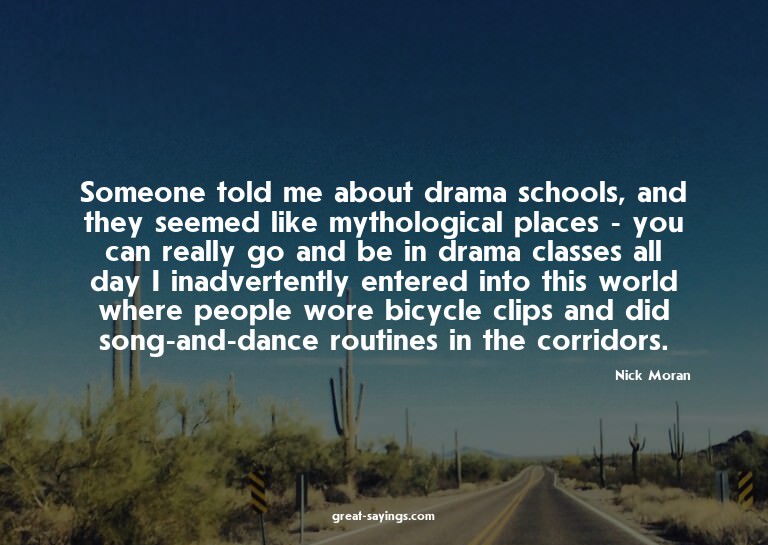 Someone told me about drama schools, and they seemed li