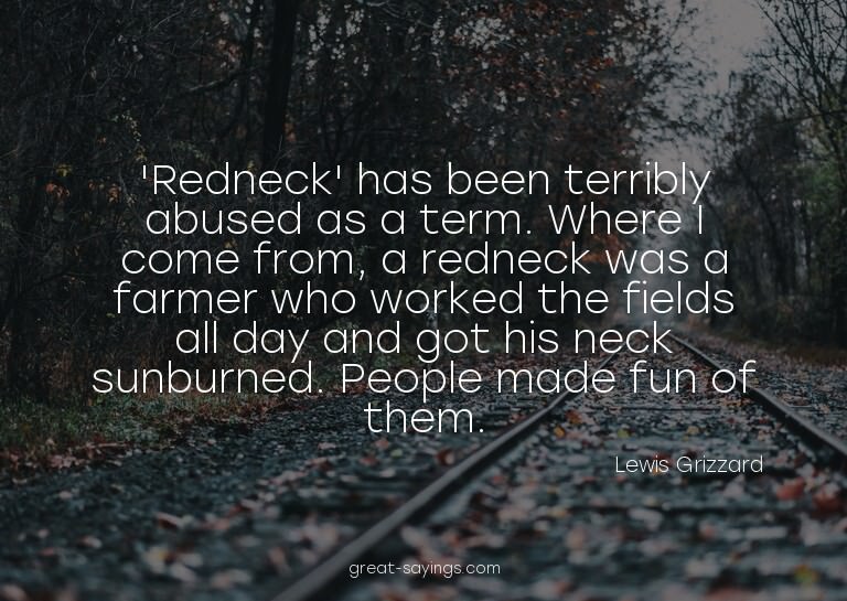 'Redneck' has been terribly abused as a term. Where I c