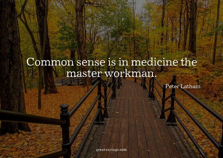 Common sense is in medicine the master workman.

