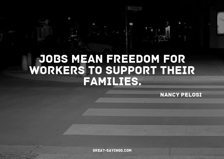 Jobs mean freedom for workers to support their families