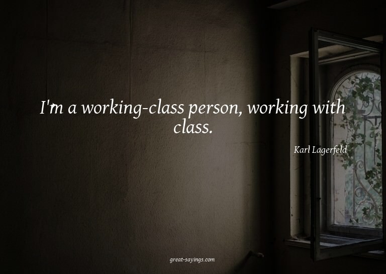 I'm a working-class person, working with class.

