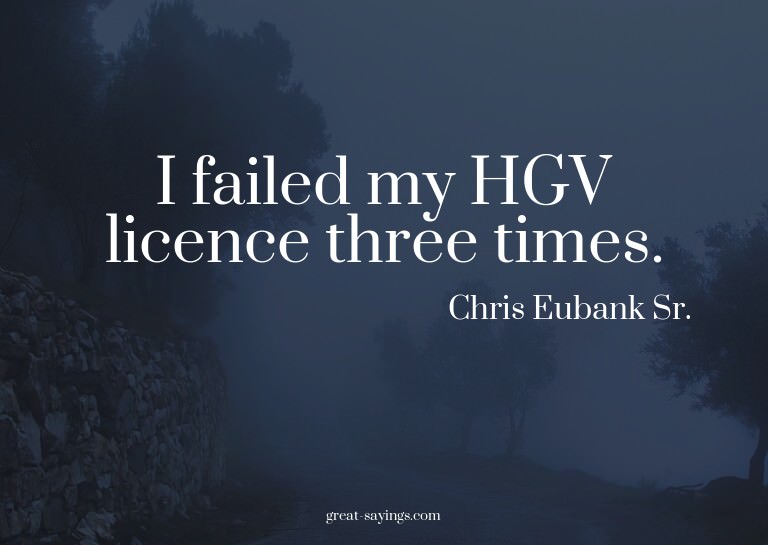 I failed my HGV licence three times.

