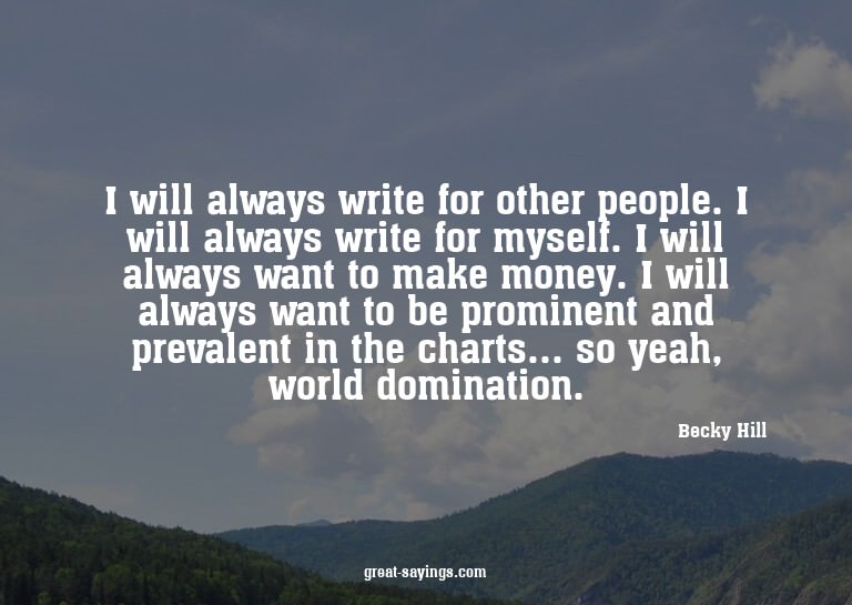 I will always write for other people. I will always wri
