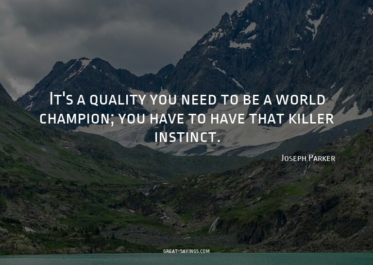 It's a quality you need to be a world champion; you hav