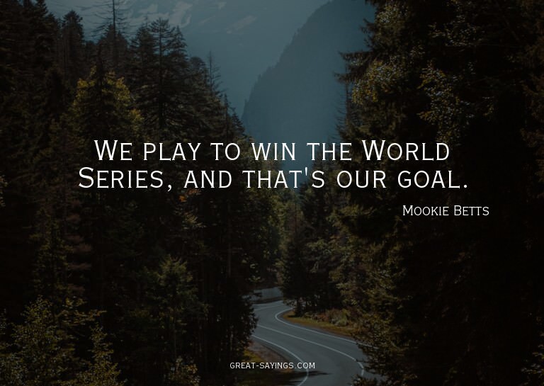We play to win the World Series, and that's our goal.

