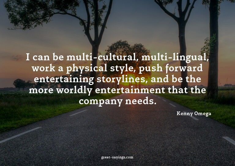 I can be multi-cultural, multi-lingual, work a physical