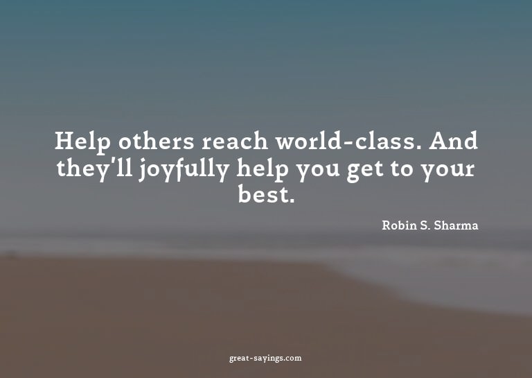 Help others reach world-class. And they'll joyfully hel