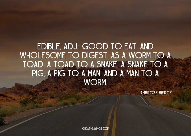 Edible, adj.: Good to eat, and wholesome to digest, as