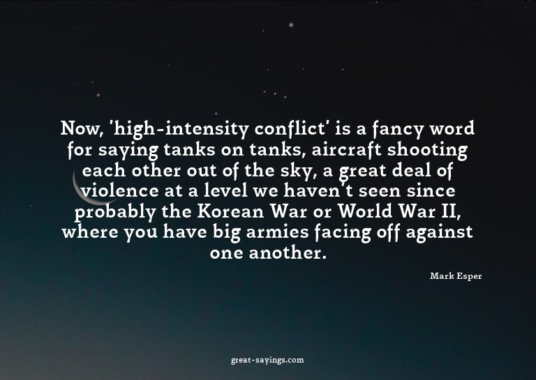 Now, 'high-intensity conflict' is a fancy word for sayi