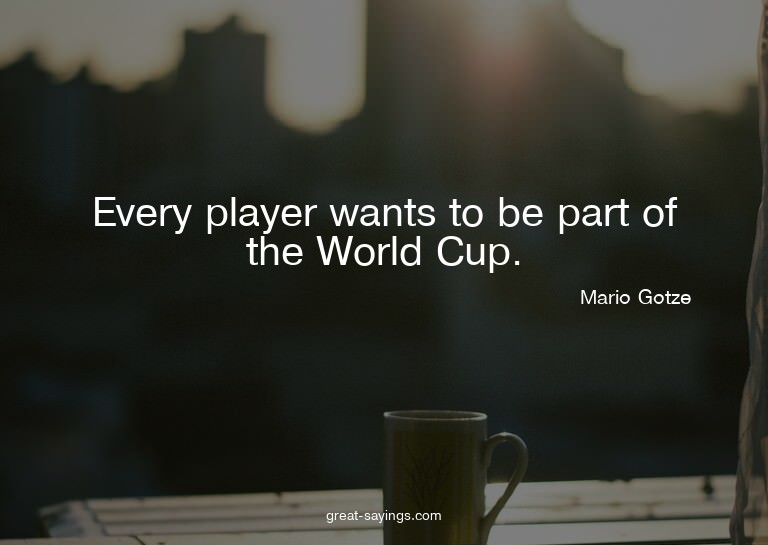 Every player wants to be part of the World Cup.

