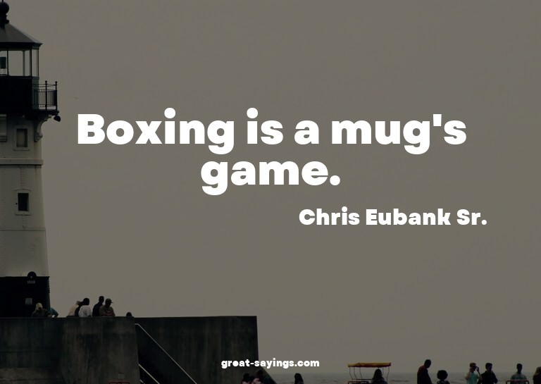 Boxing is a mug's game.

