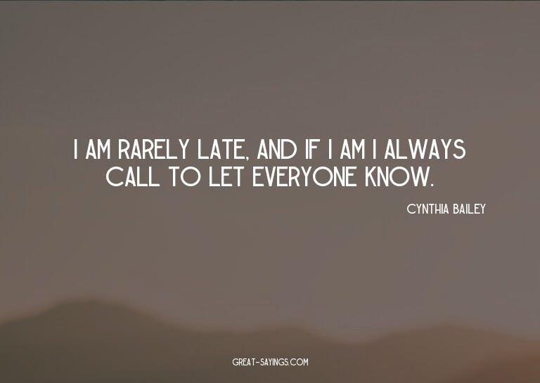 I am rarely late, and if I am I always call to let ever