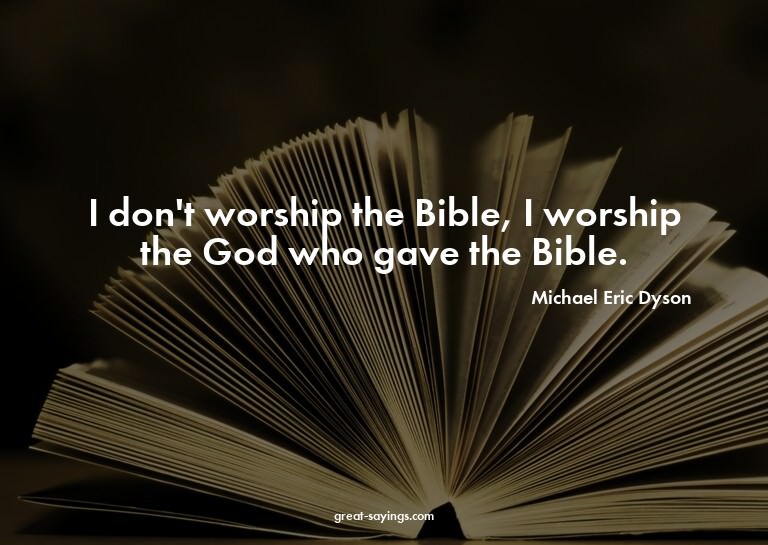 I don't worship the Bible, I worship the God who gave t