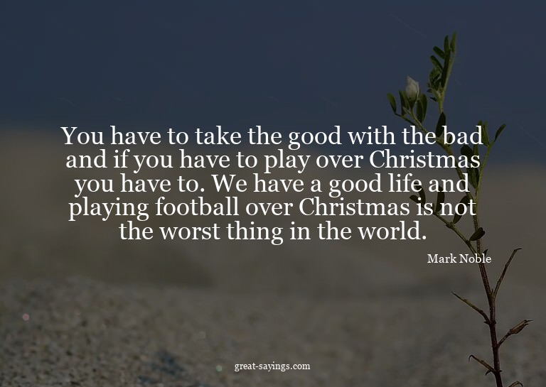You have to take the good with the bad and if you have