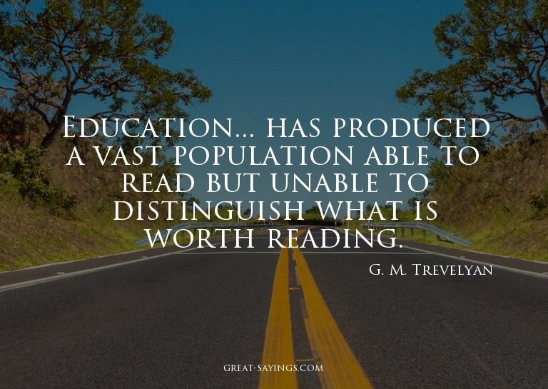 Education... has produced a vast population able to rea