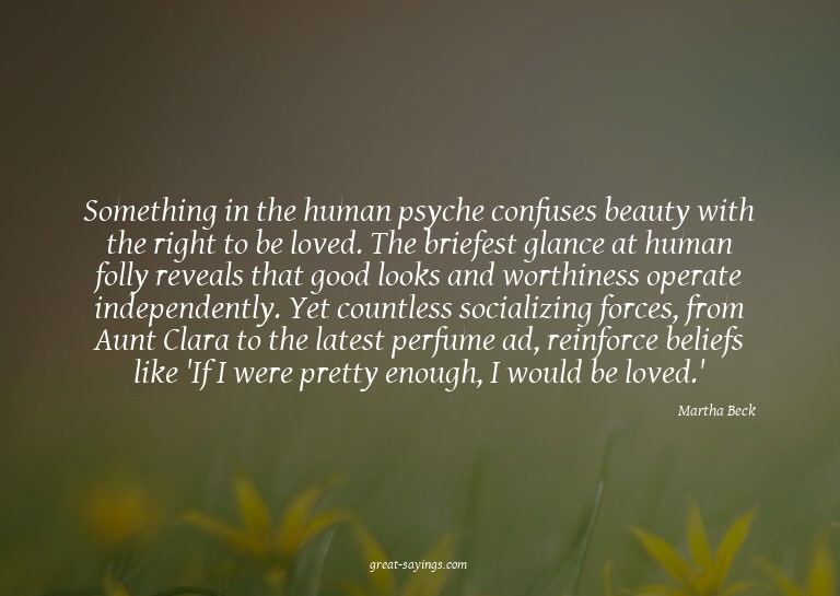 Something in the human psyche confuses beauty with the