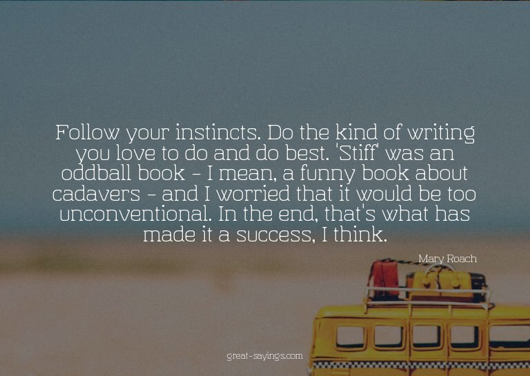 Follow your instincts. Do the kind of writing you love