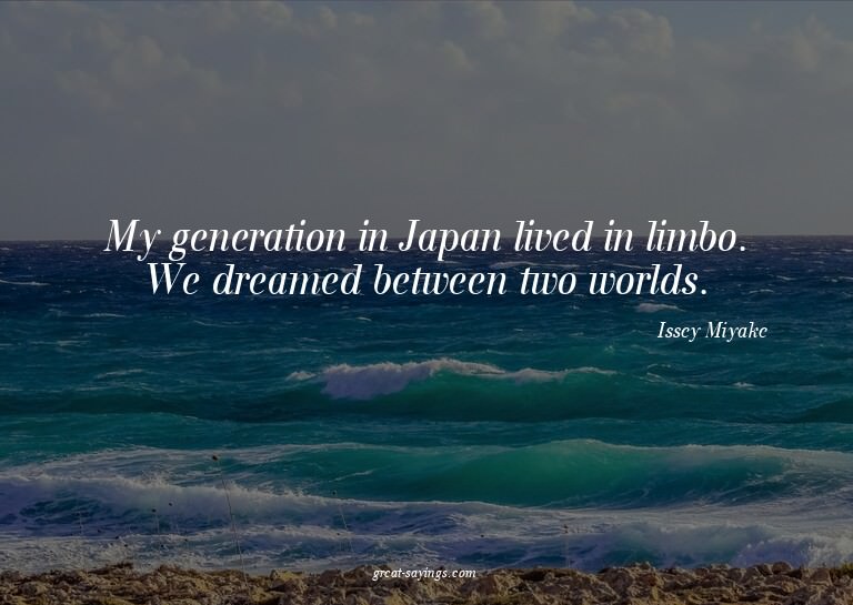 My generation in Japan lived in limbo. We dreamed betwe