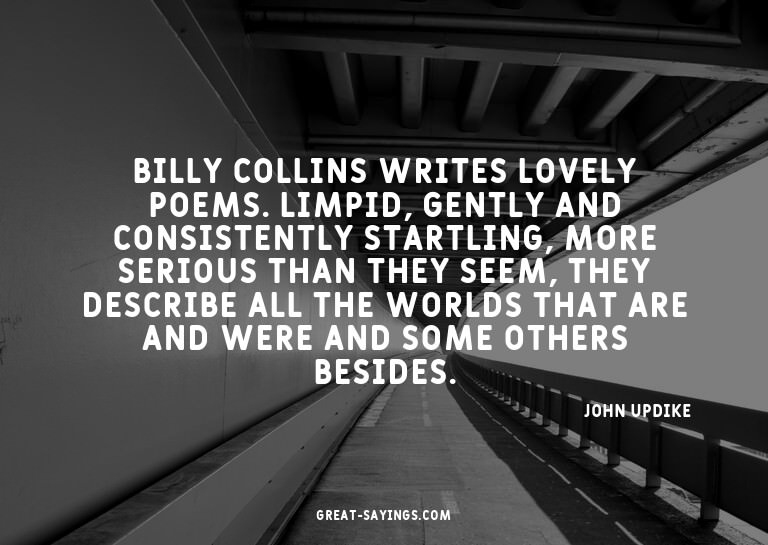 Billy Collins writes lovely poems. Limpid, gently and c