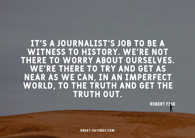 It's a journalist's job to be a witness to history. We'