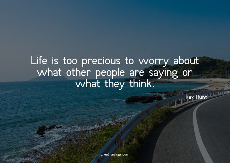 Life is too precious to worry about what other people a
