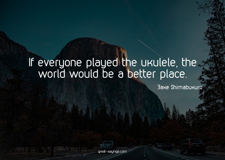 If everyone played the ukulele, the world would be a be