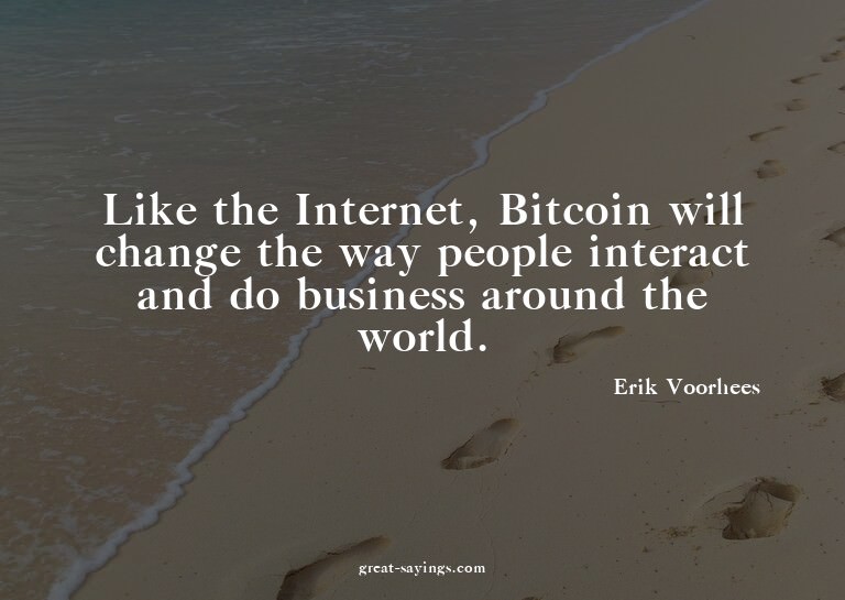 Like the Internet, Bitcoin will change the way people i