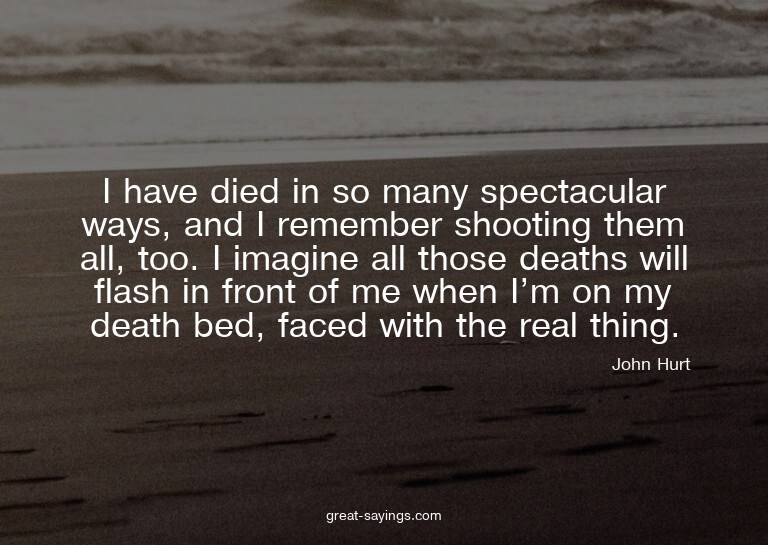 I have died in so many spectacular ways, and I remember