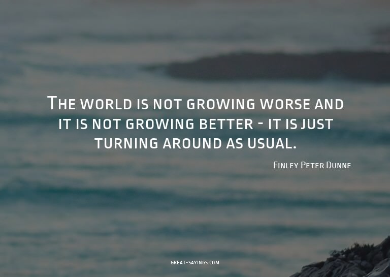 The world is not growing worse and it is not growing be