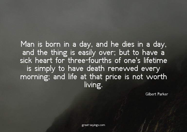 Man is born in a day, and he dies in a day, and the thi