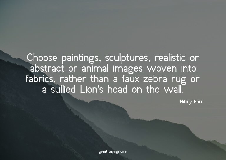 Choose paintings, sculptures, realistic or abstract or