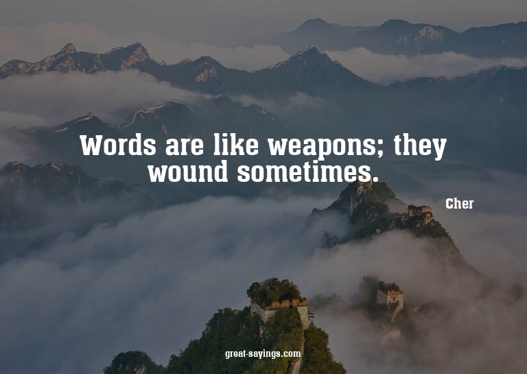 Words are like weapons; they wound sometimes.

