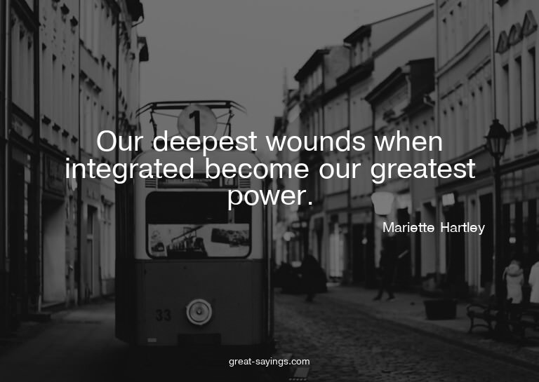 Our deepest wounds when integrated become our greatest