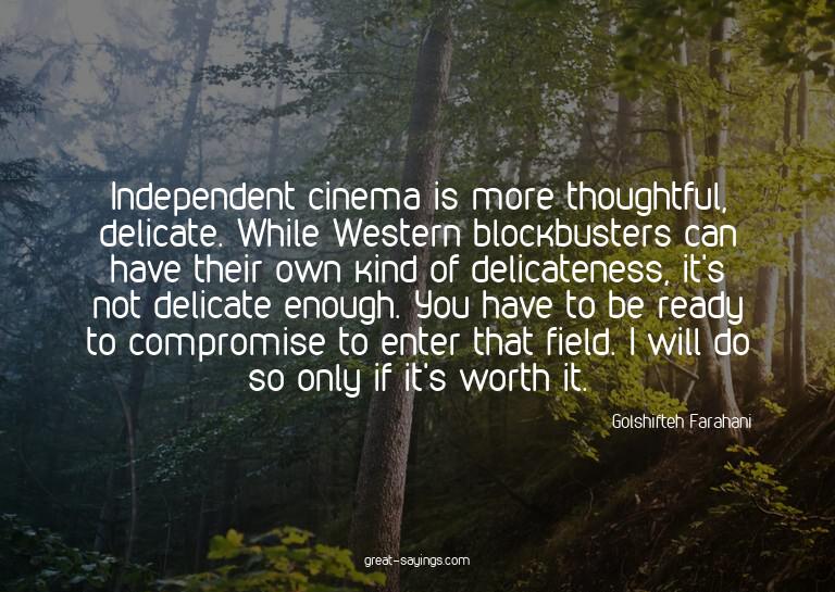 Independent cinema is more thoughtful, delicate. While