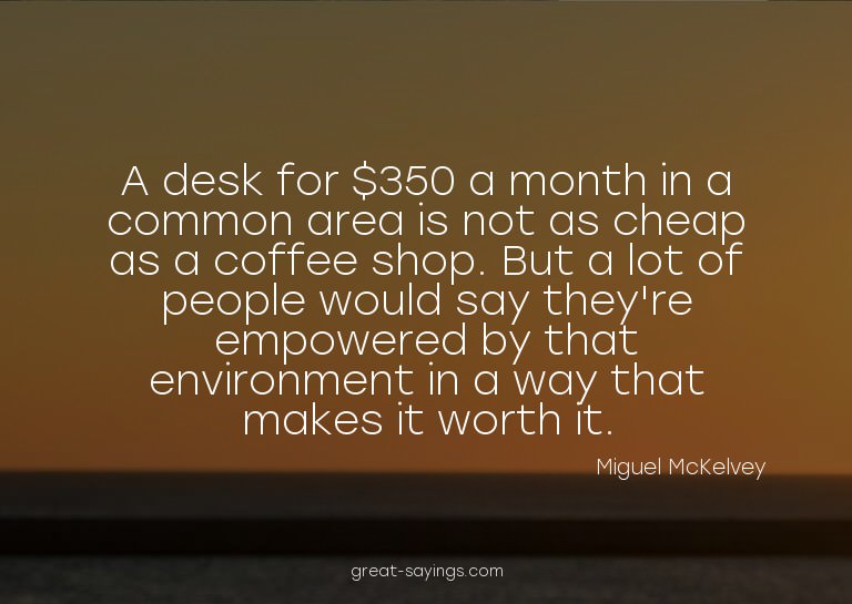 A desk for $350 a month in a common area is not as chea