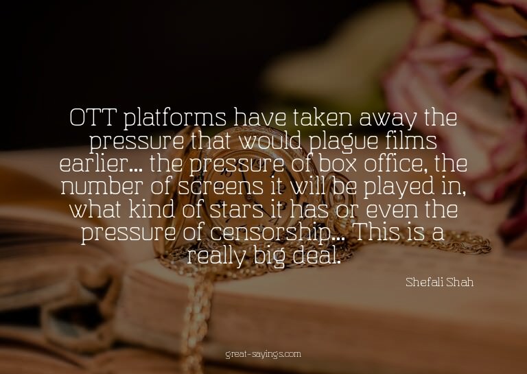 OTT platforms have taken away the pressure that would p