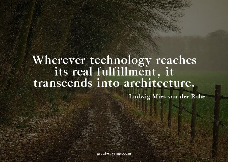 Wherever technology reaches its real fulfillment, it tr