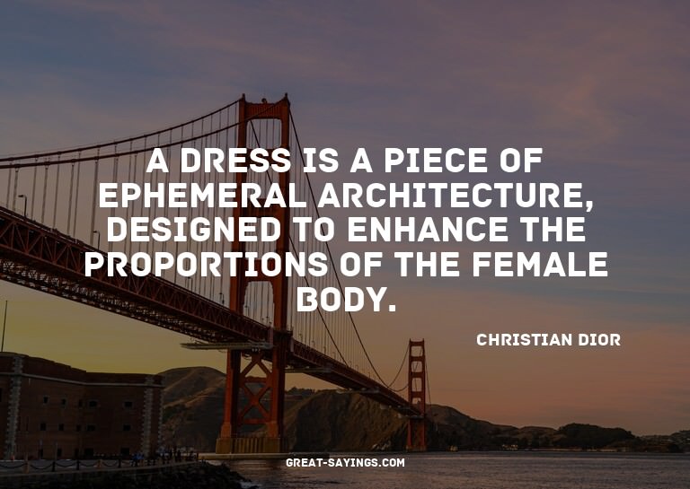A dress is a piece of ephemeral architecture, designed