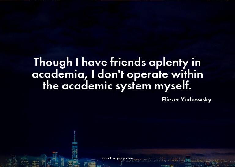 Though I have friends aplenty in academia, I don't oper