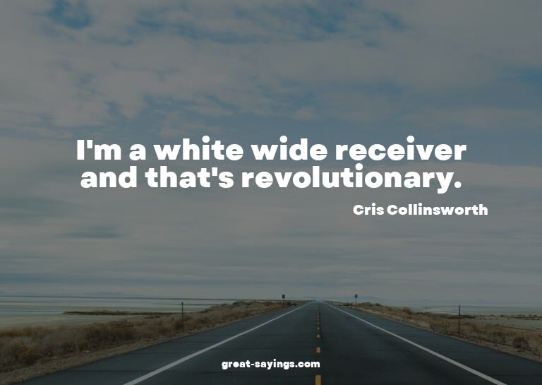 I'm a white wide receiver and that's revolutionary.

